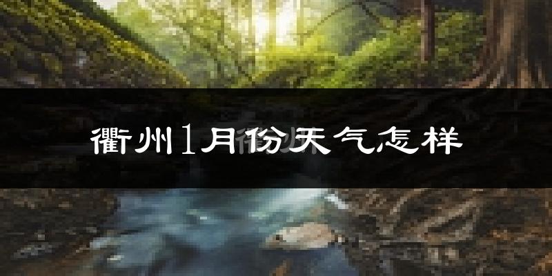衢州1月份天气怎么样?冷吗?