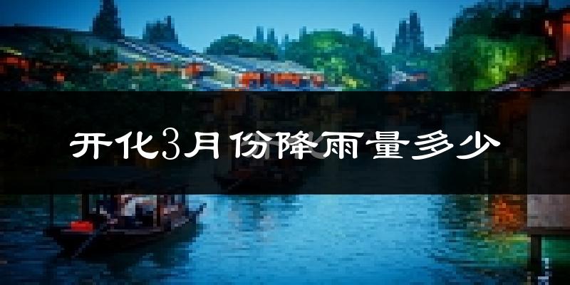开化3月份降雨量多少?开化三月下雨多吗?