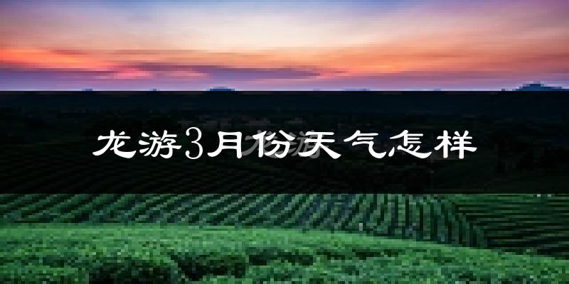 龙游县3月份天气如何?冷热变化大吗?