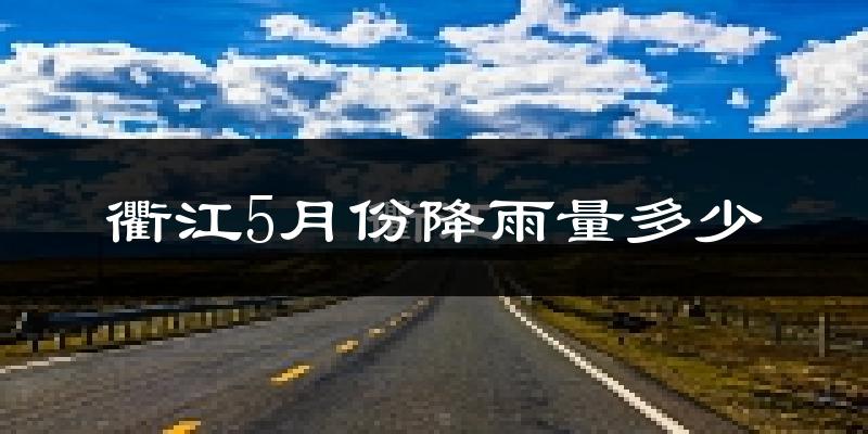 衢江5月份降雨量多少?衢江五月下雨多吗?