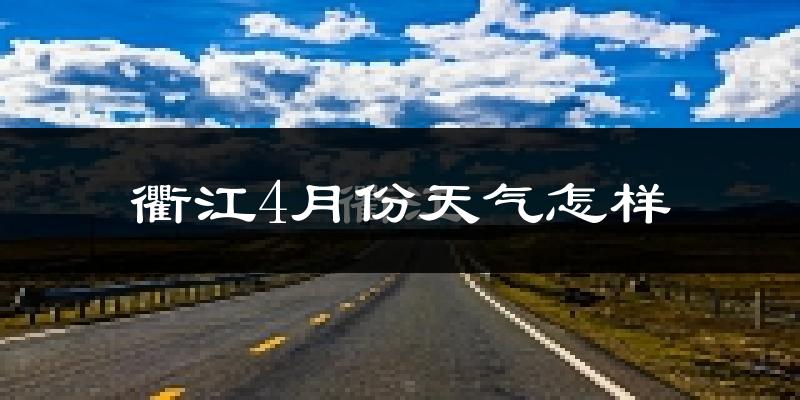 衢江4月份天气怎样?衢江四月冷吗?