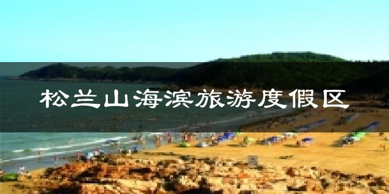 松兰山海滨旅游度假区天气预报十五天