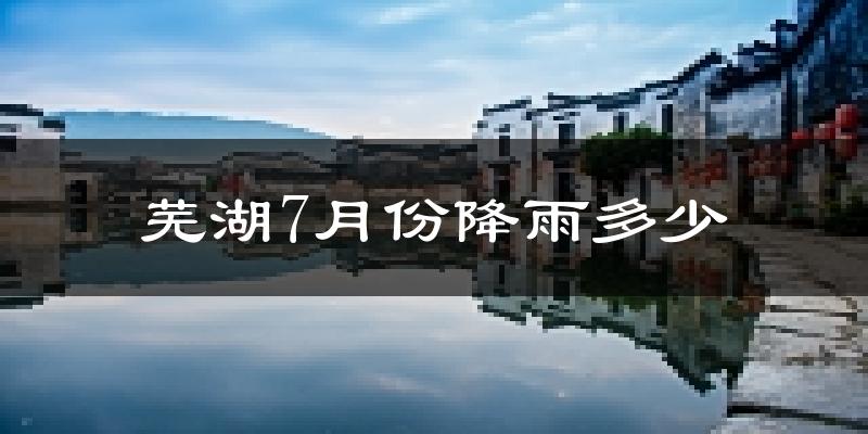芜湖7月份降雨多少?