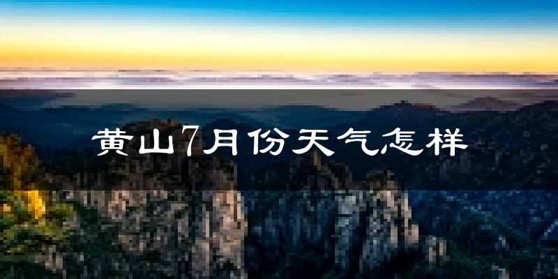 黄山市7月份天气如何?很热吗?