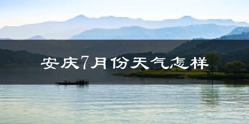 安庆市7月份天气如何?很热吗?
