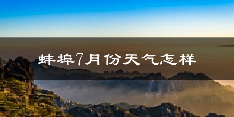 蚌埠市7月份天气如何?很热吗?