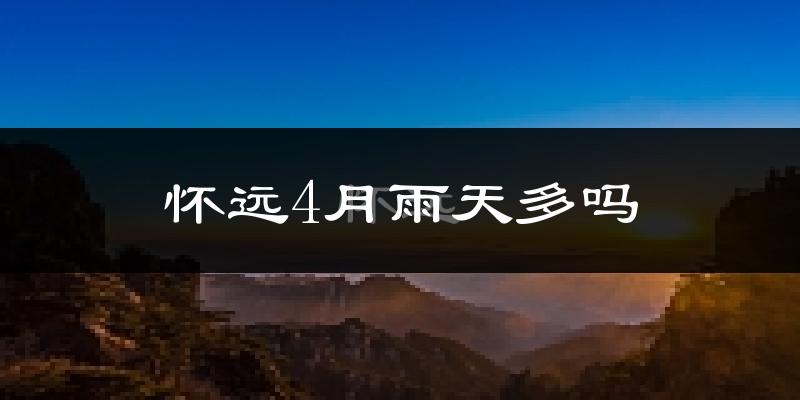 怀远4月雨天多吗?