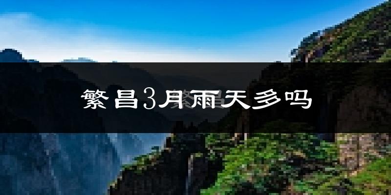 繁昌3月雨天多吗?