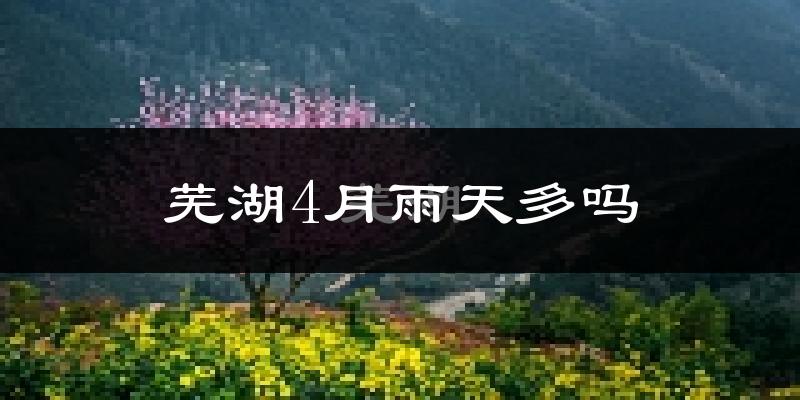 芜湖4月雨天多吗?