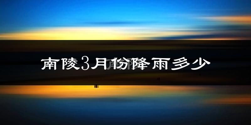 南陵3月份降雨多少?