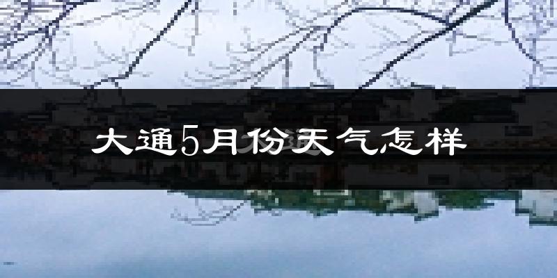 大通5月份天气怎样?大通五月冷吗?