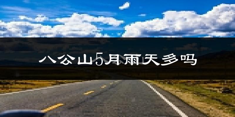 八公山5月雨天多吗?