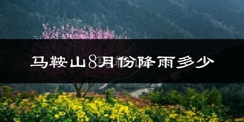 马鞍山8月份降雨多少?