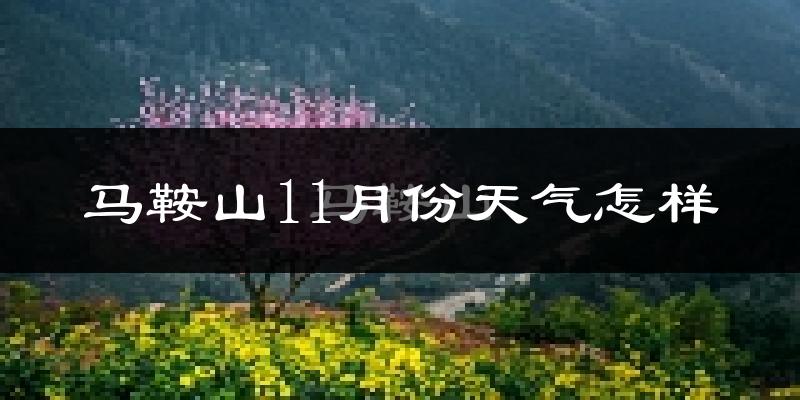 马鞍山11月份天气怎样?马鞍山十一月冷不冷?