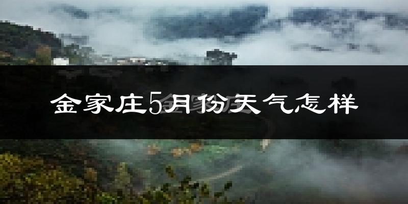 金家庄5月份天气怎样?金家庄五月冷吗?
