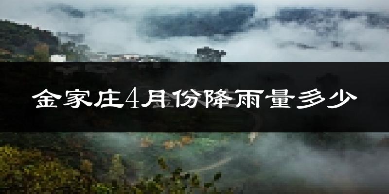 金家庄4月份降雨量多少?金家庄四月下雨多吗?