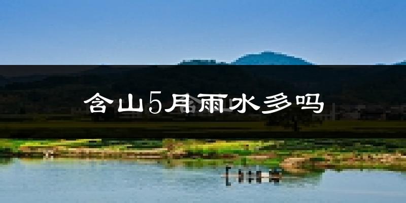 含山5月雨水多吗?