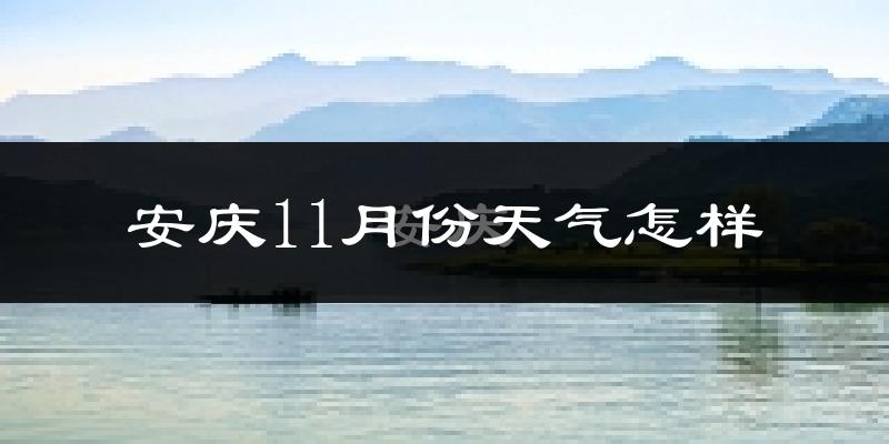 安庆11月份天气怎样?安庆十一月冷不冷?