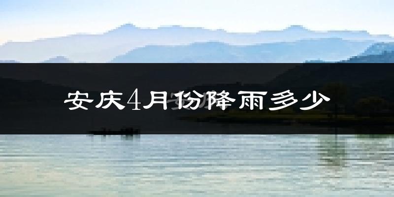 安庆4月份降雨多少?