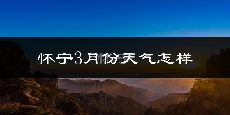 怀宁县3月份天气如何?冷吗?