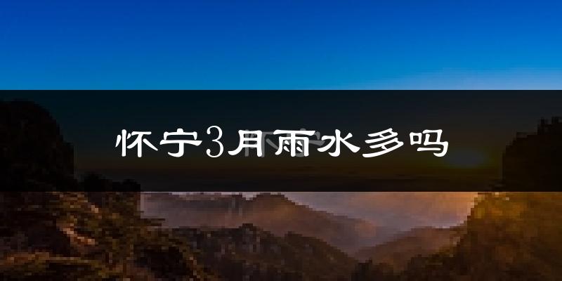 怀宁3月雨水多吗?