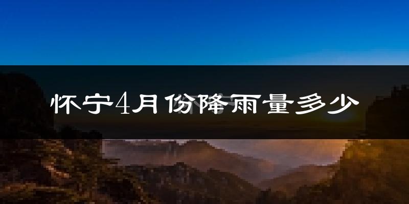 怀宁4月份降雨量多少?怀宁四月下雨多吗?