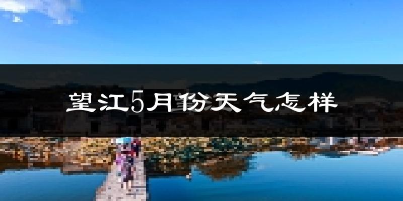 望江县5月份天气如何?很热吗?