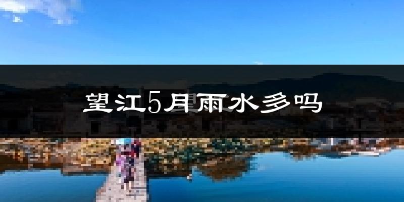 望江5月雨水多吗?