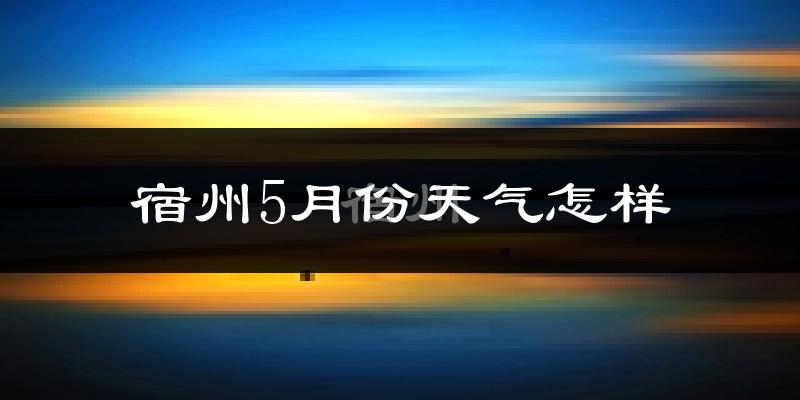 宿州5月份天气如何?很热吗?