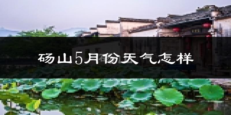 砀山县5月份天气如何?很热吗?