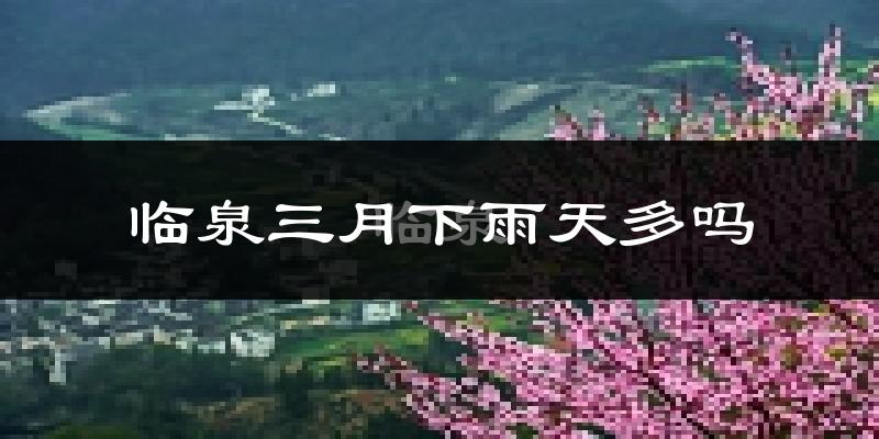 临泉三月下雨天多吗?临泉3月份降雨量多少?