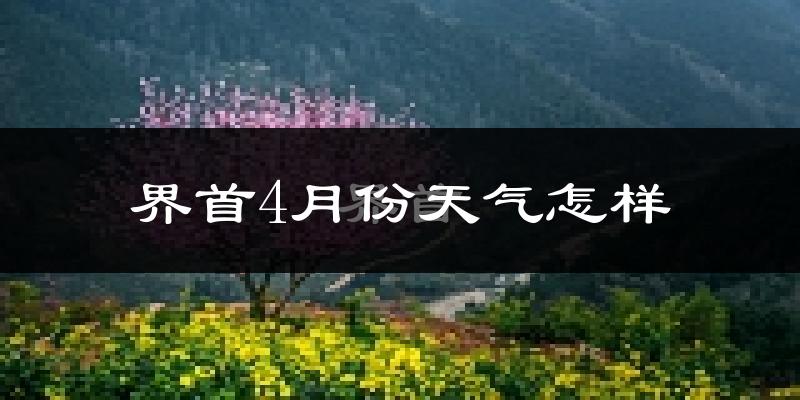 界首市4月份天气如何?冷热情况怎么样?