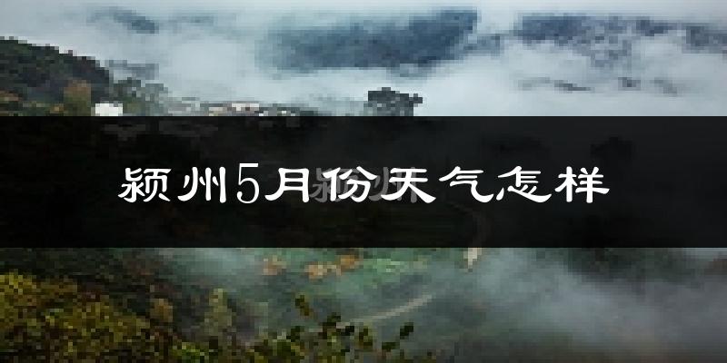 颍州5月份天气怎样?颍州五月冷不冷?