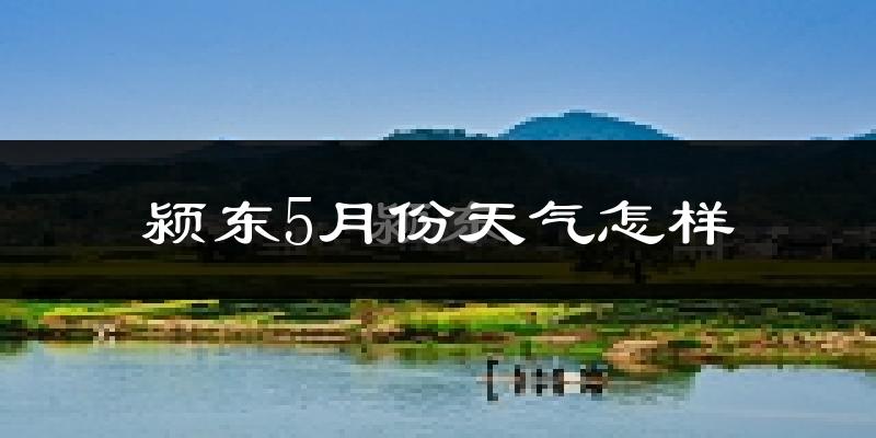 颍东5月份天气怎样?颍东五月冷不冷?