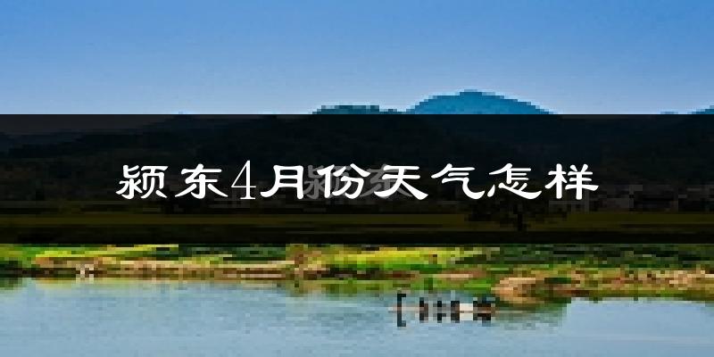 颍东4月份天气怎样?颍东四月冷吗?