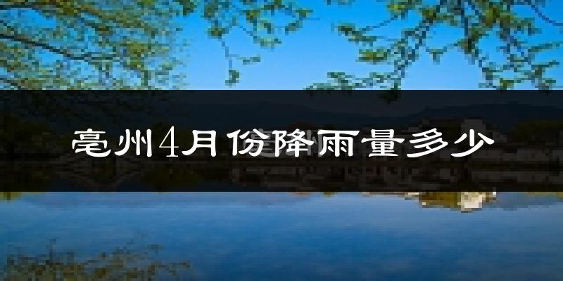 亳州4月份降雨量多少?亳州四月下雨多吗?