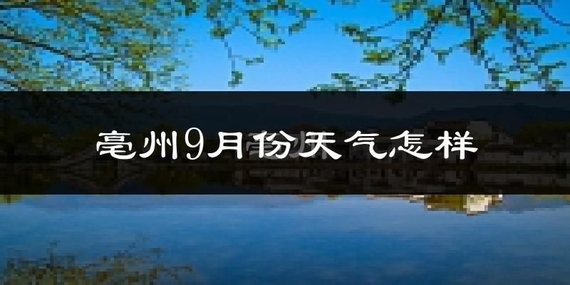 亳州9月份天气怎样?亳州九月热吗?