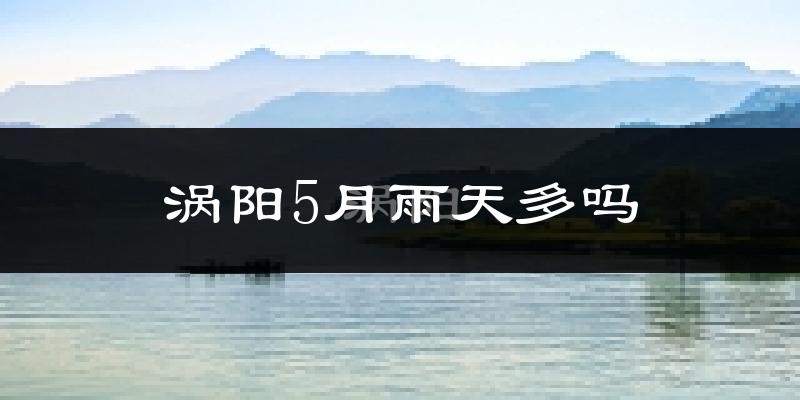 涡阳5月雨天多吗?