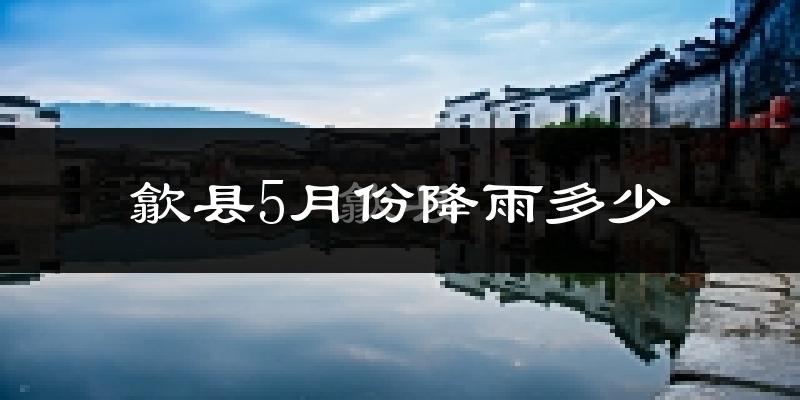 歙县5月份降雨多少?