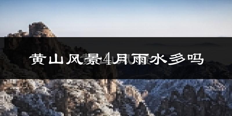 黄山风景4月雨水多吗?
