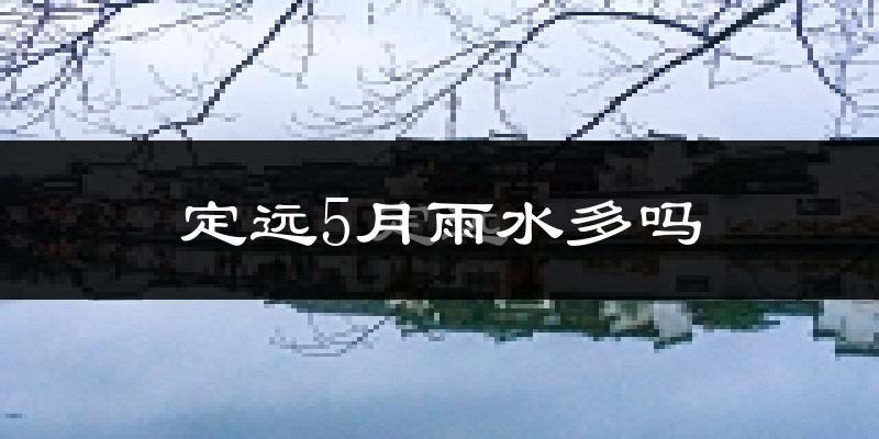 定远5月雨水多吗?