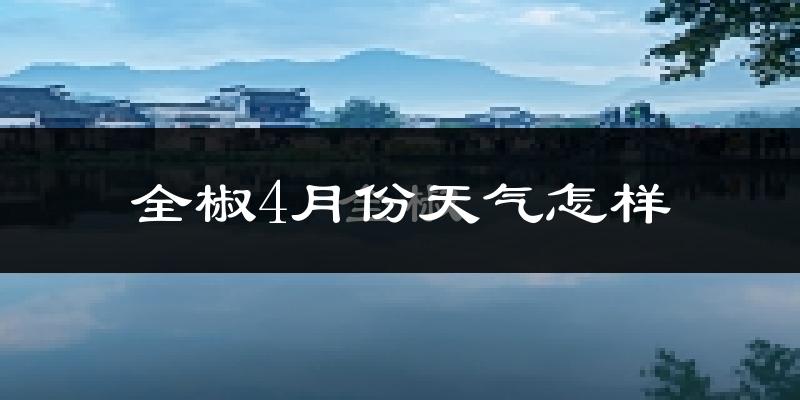 全椒县4月份天气如何?冷热情况怎么样?