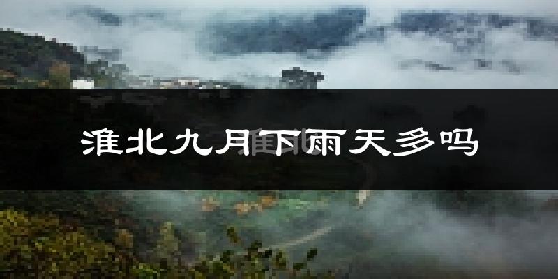淮北九月下雨天多吗?淮北9月份降雨量多少?
