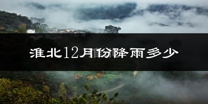 淮北12月份降雨多少?