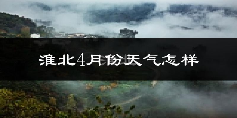 淮北市4月份天气如何?冷热情况分析