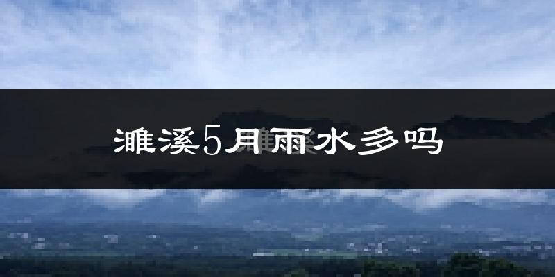 濉溪5月雨水多吗?