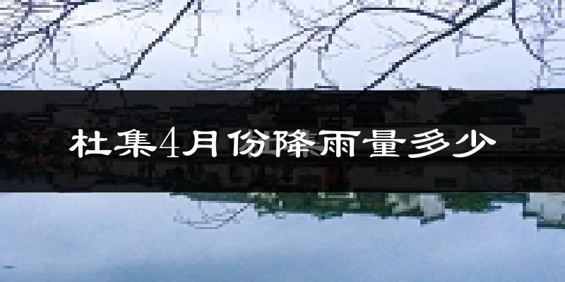 杜集4月份降雨量多少?杜集四月下雨多吗?