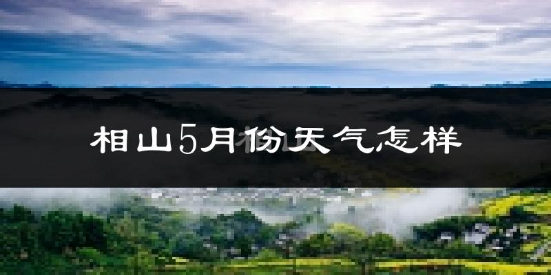 相山5月份天气怎样?相山五月冷不冷?