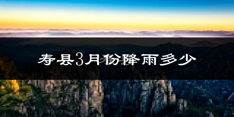 寿县3月份降雨多少?
