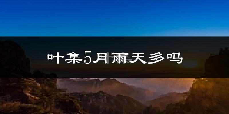 叶集5月雨天多吗?